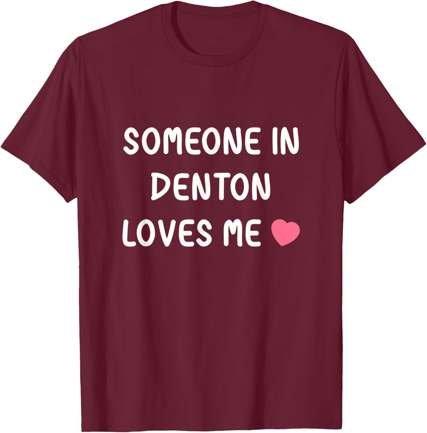 Someone in Denton loves me Denton Texas TX State Love Family T-Shirt - T-Shirt | Maroon