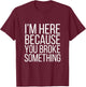 I'm Here Because You Broke Something Funny Retro Vintage T-Shirt - T-Shirt | Maroon