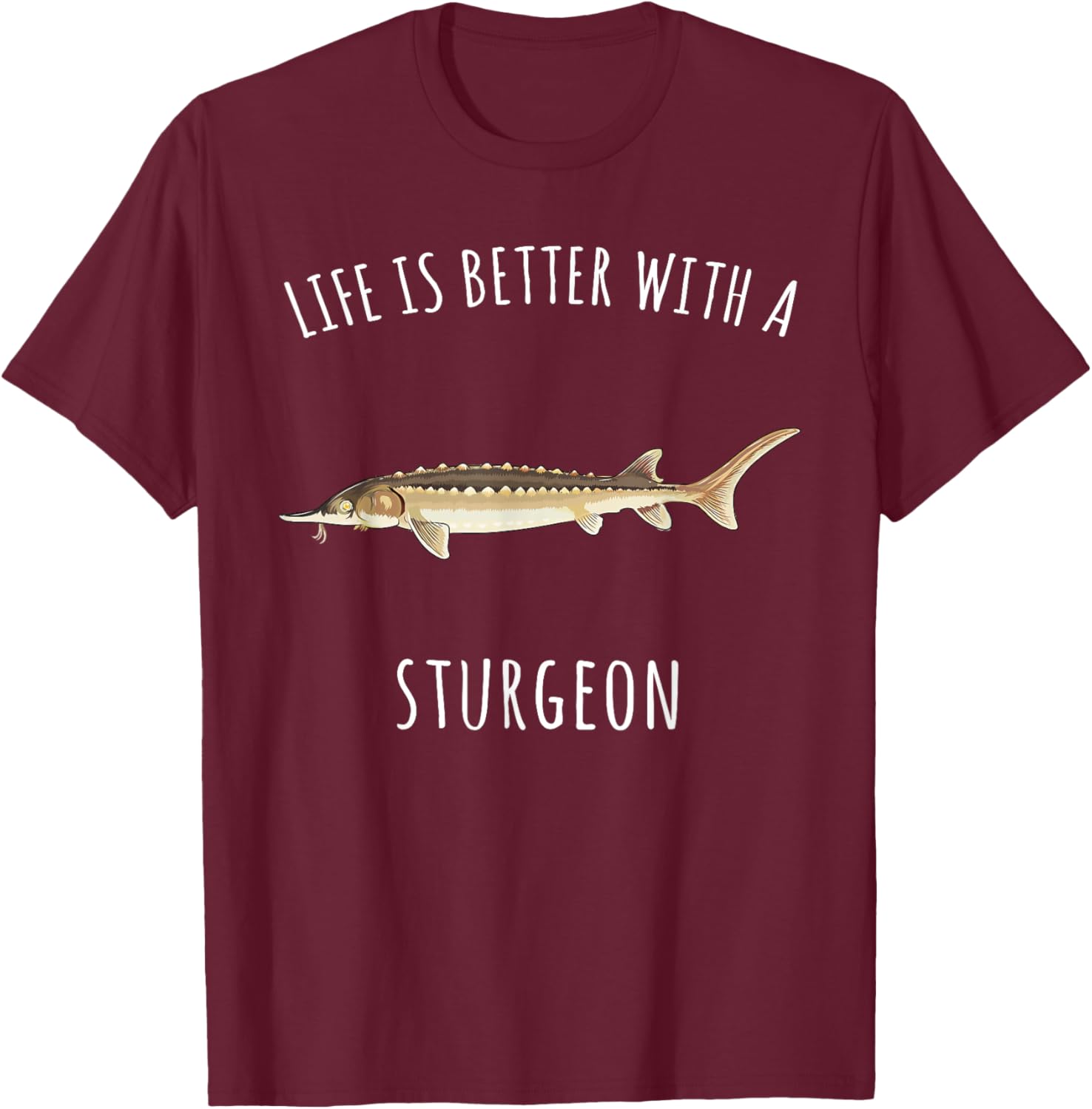Life Is Better With A Sturgeon Funny Fish T-Shirt - T-Shirt | Maroon