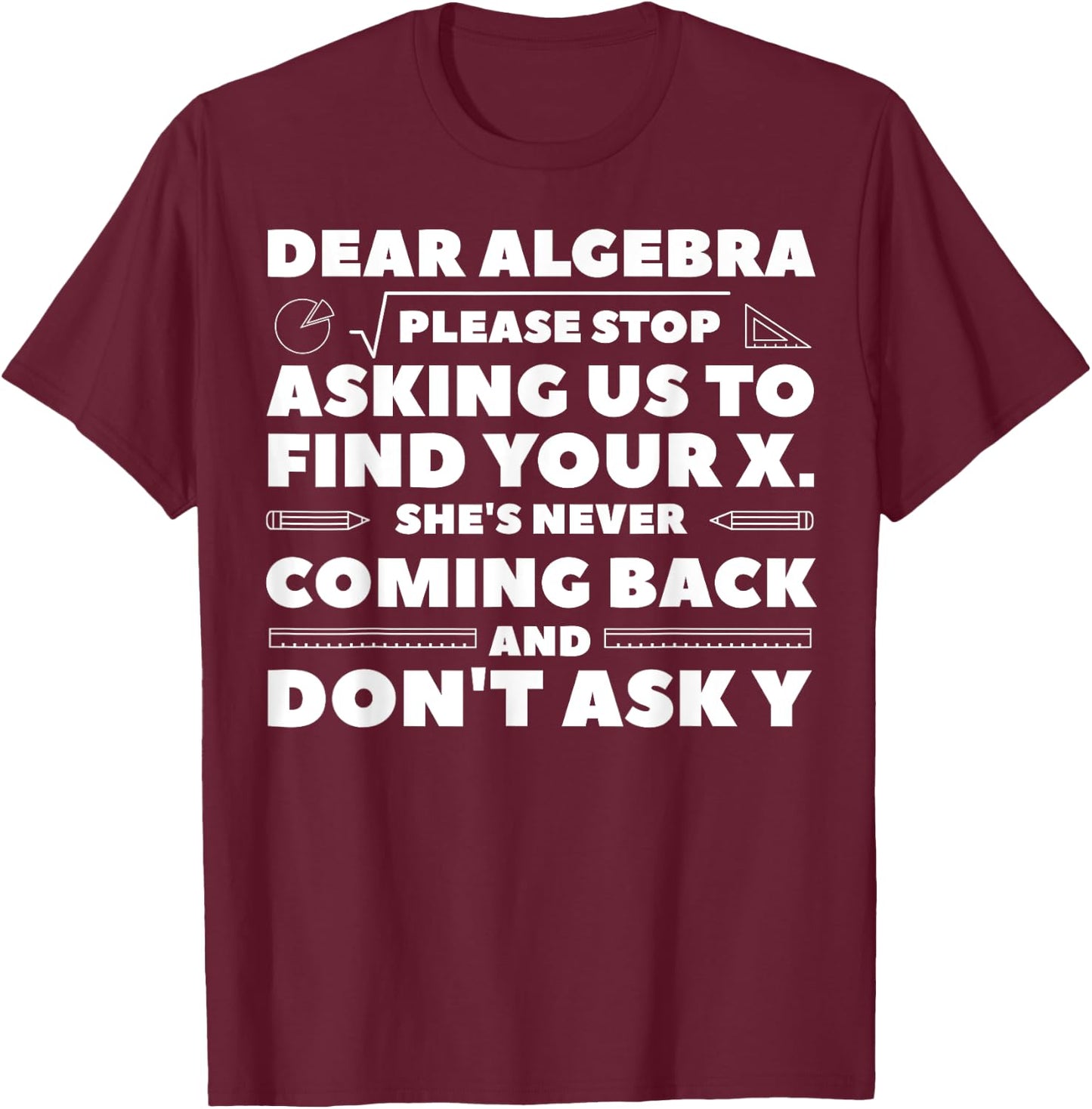 Dear Algebra Please Stop Asking Us to Find Your X T-Shirt - T-Shirt | Maroon