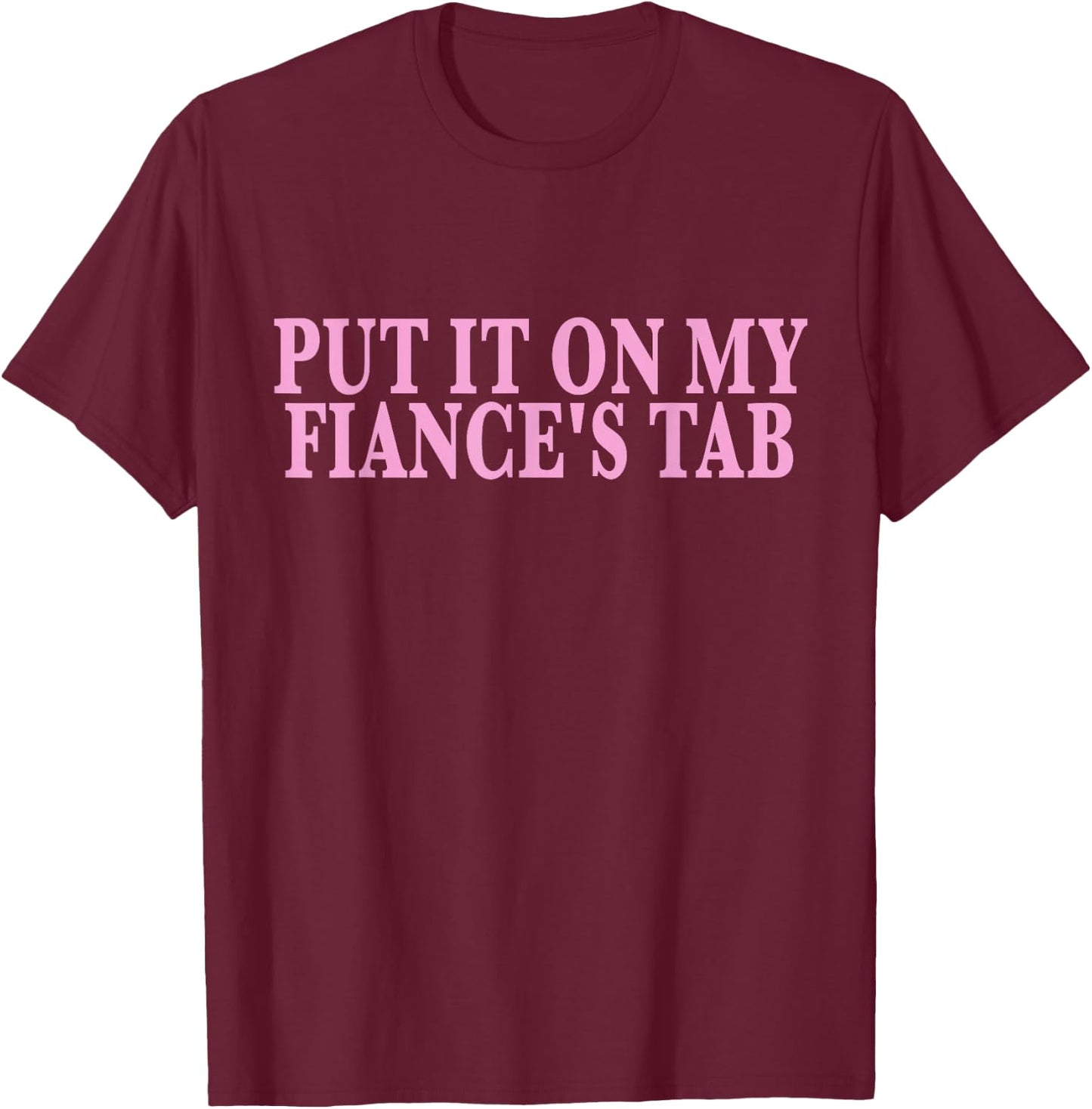 Put It On My Fiance's Tab Engaged Soon to Be Married T-Shirt - T-Shirt | Maroon