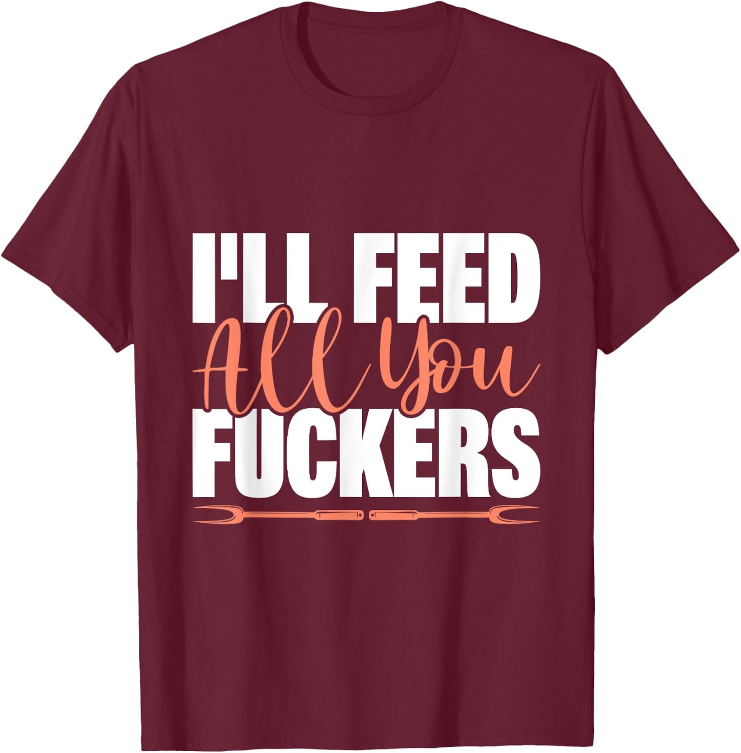 I'll Feed All You Fuckers Funny Cooking Chef T-Shirt - T-Shirt | Maroon
