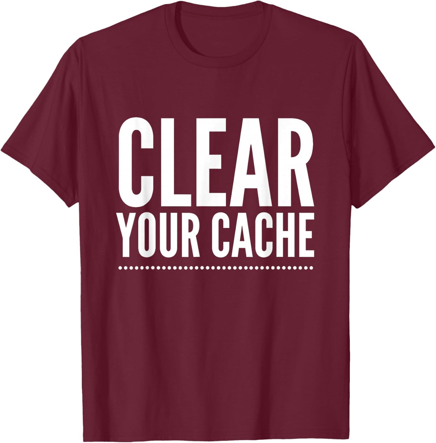 Clear Your Cache T-Shirt - T-Shirt | Maroon