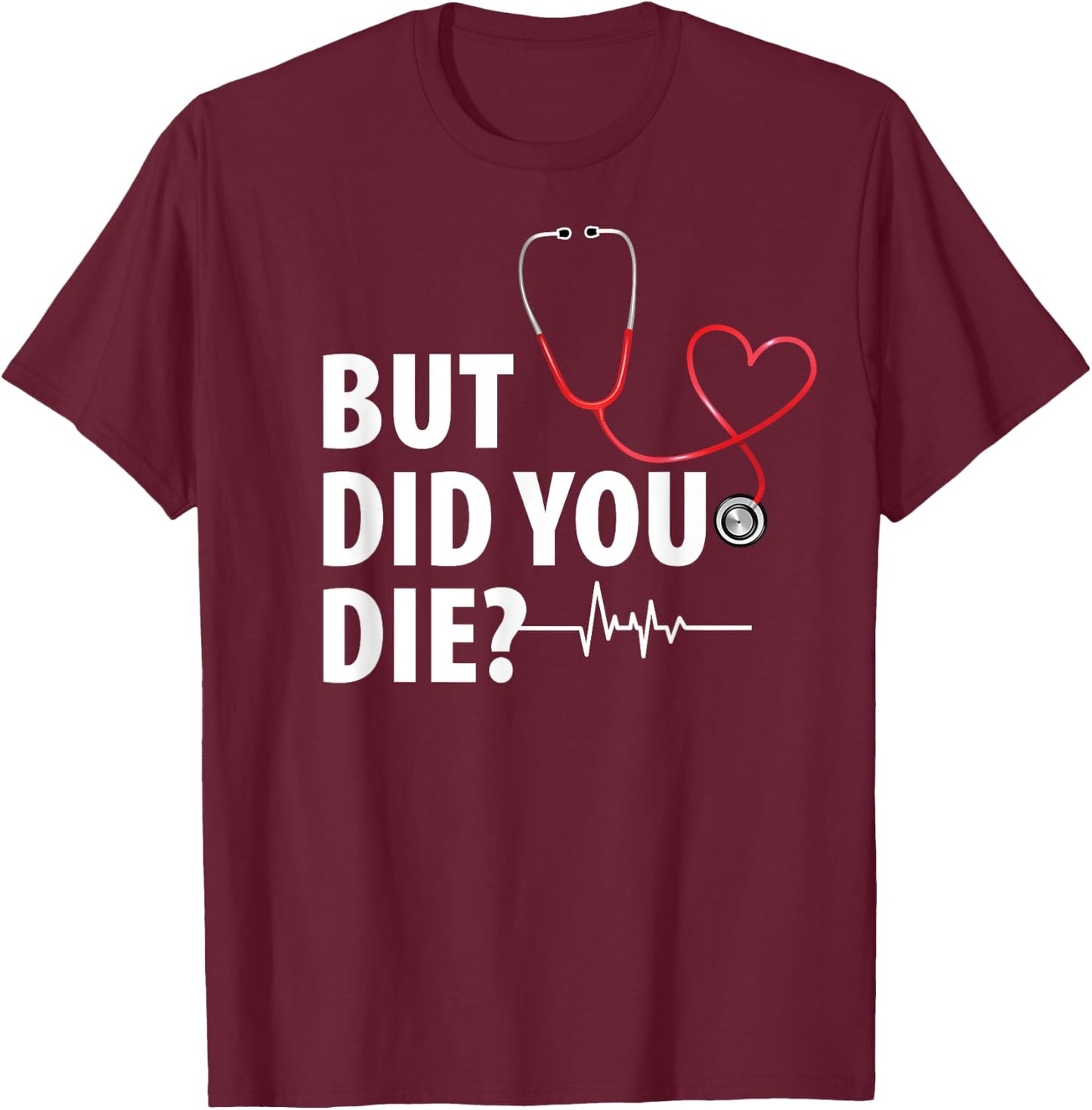 Funny Nurse Shirts, But Did You Die T-Shirt - T-Shirt | Maroon