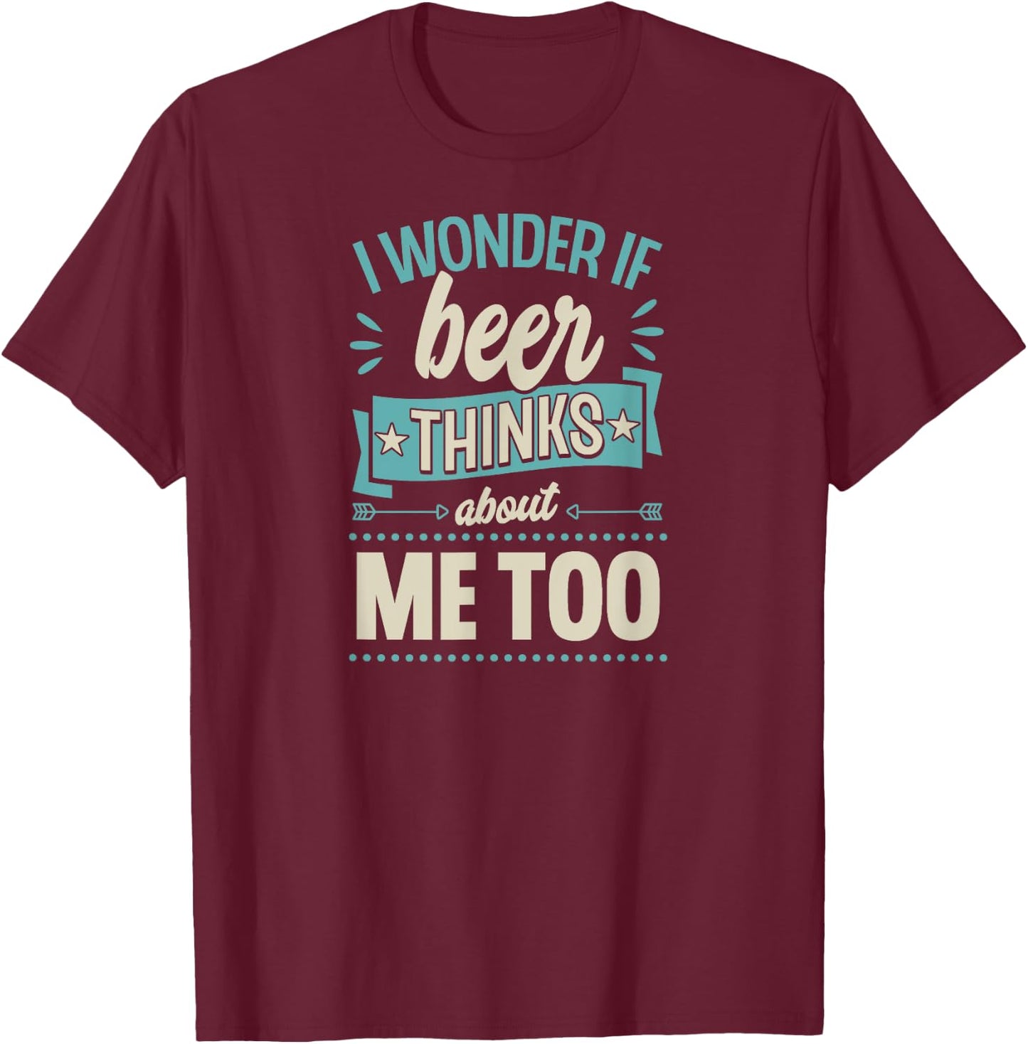 I Wonder If Beer Thinks About Me Too T-Shirt - T-Shirt | Maroon