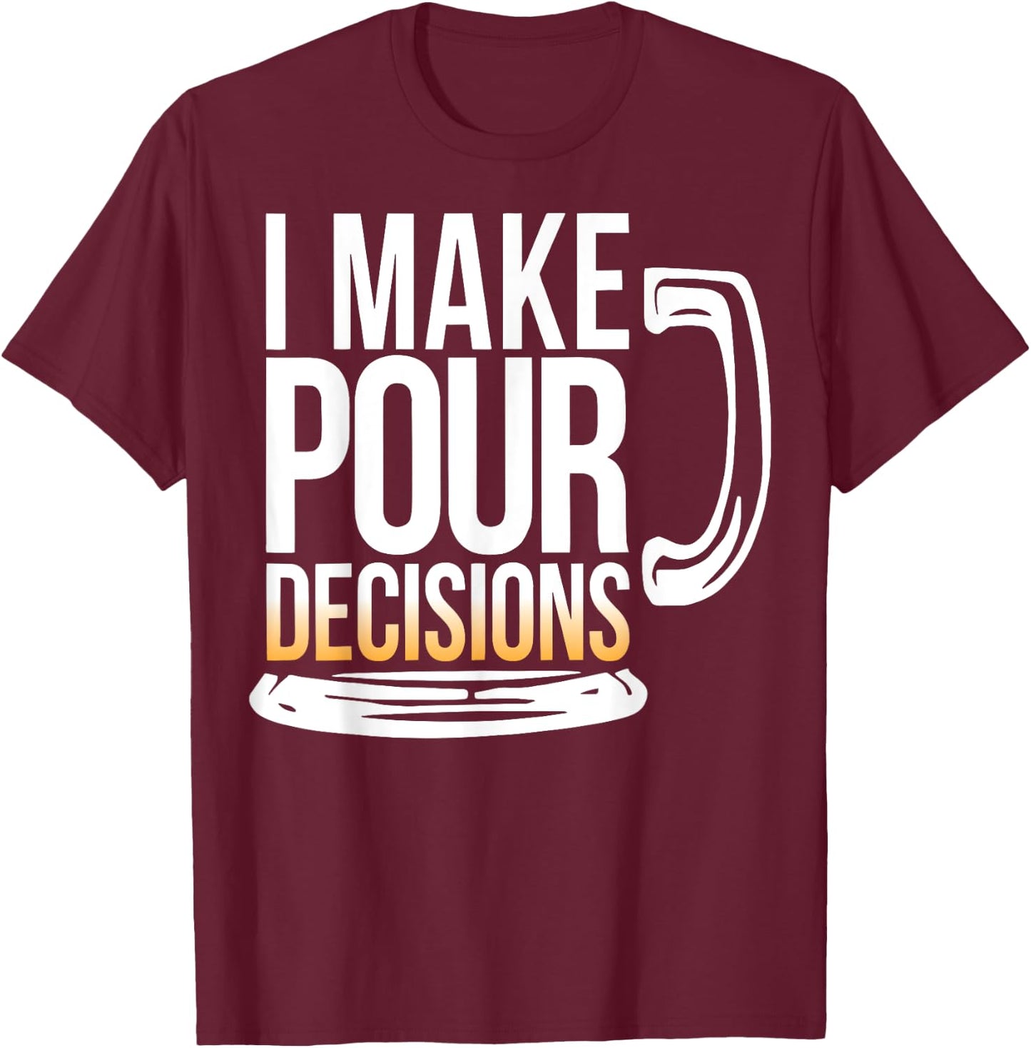 I Make Pour Decisions Funny Beer Drinking T-Shirt - T-Shirt | Maroon