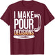 I Make Pour Decisions Funny Beer Drinking T-Shirt - T-Shirt | Maroon