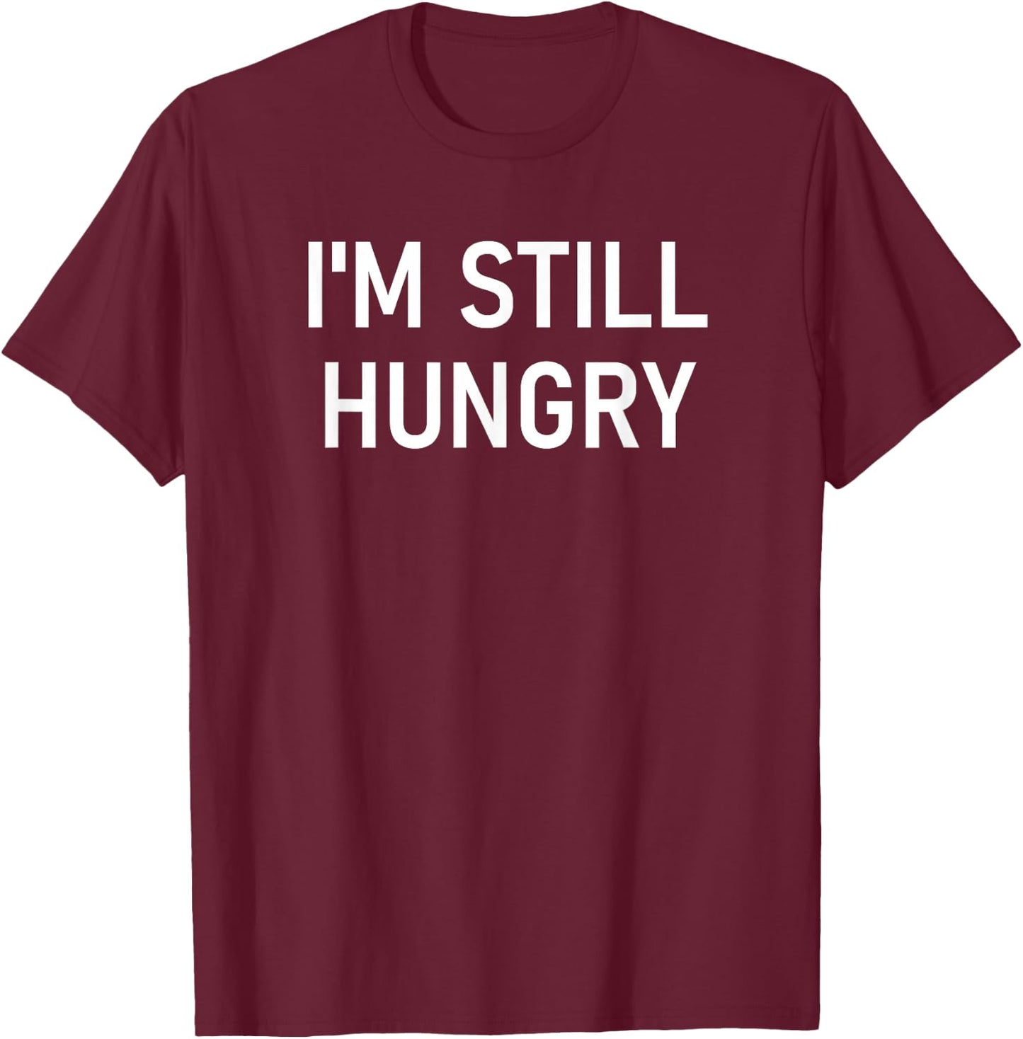I'm Still Hungry, Funny, Jokes, Sarcastic T-Shirt - T-Shirt | Maroon