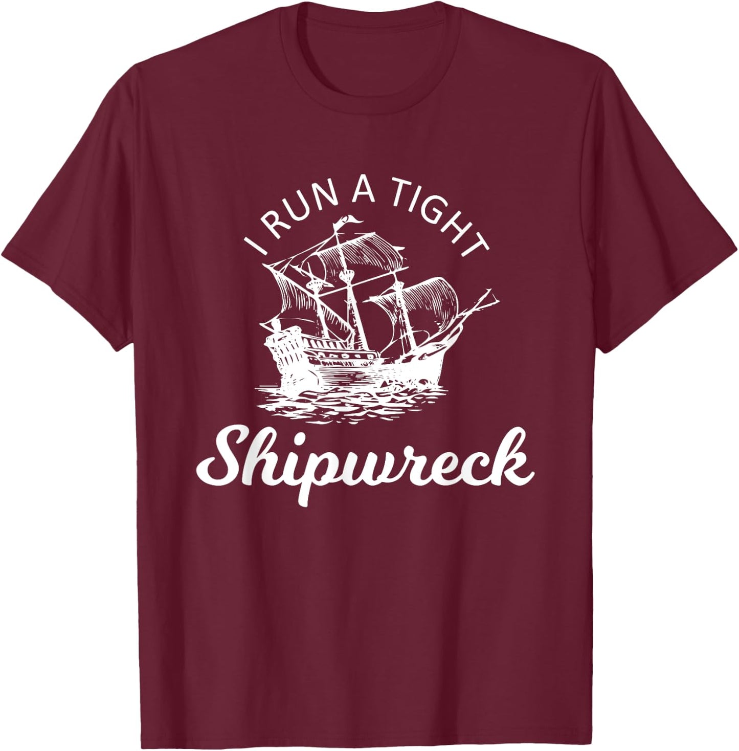 I Run A Tight Shipwreck T-Shirt - T-Shirt | Maroon