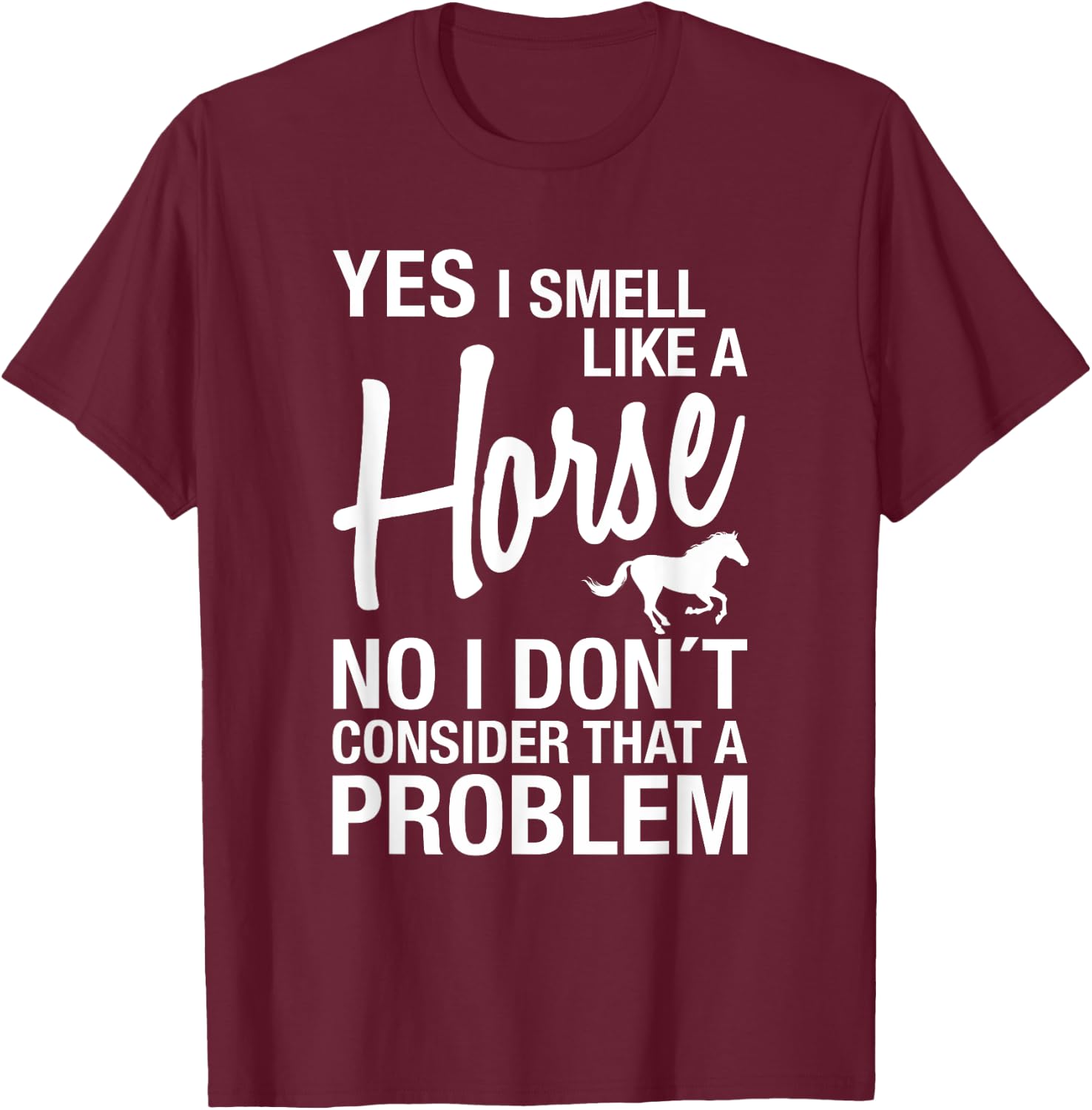 Yes I Smell Like A Horse No I Don't Consider That A Problem T-Shirt - T-Shirt | Maroon