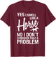 Yes I Smell Like A Horse No I Don't Consider That A Problem T-Shirt - T-Shirt | Maroon