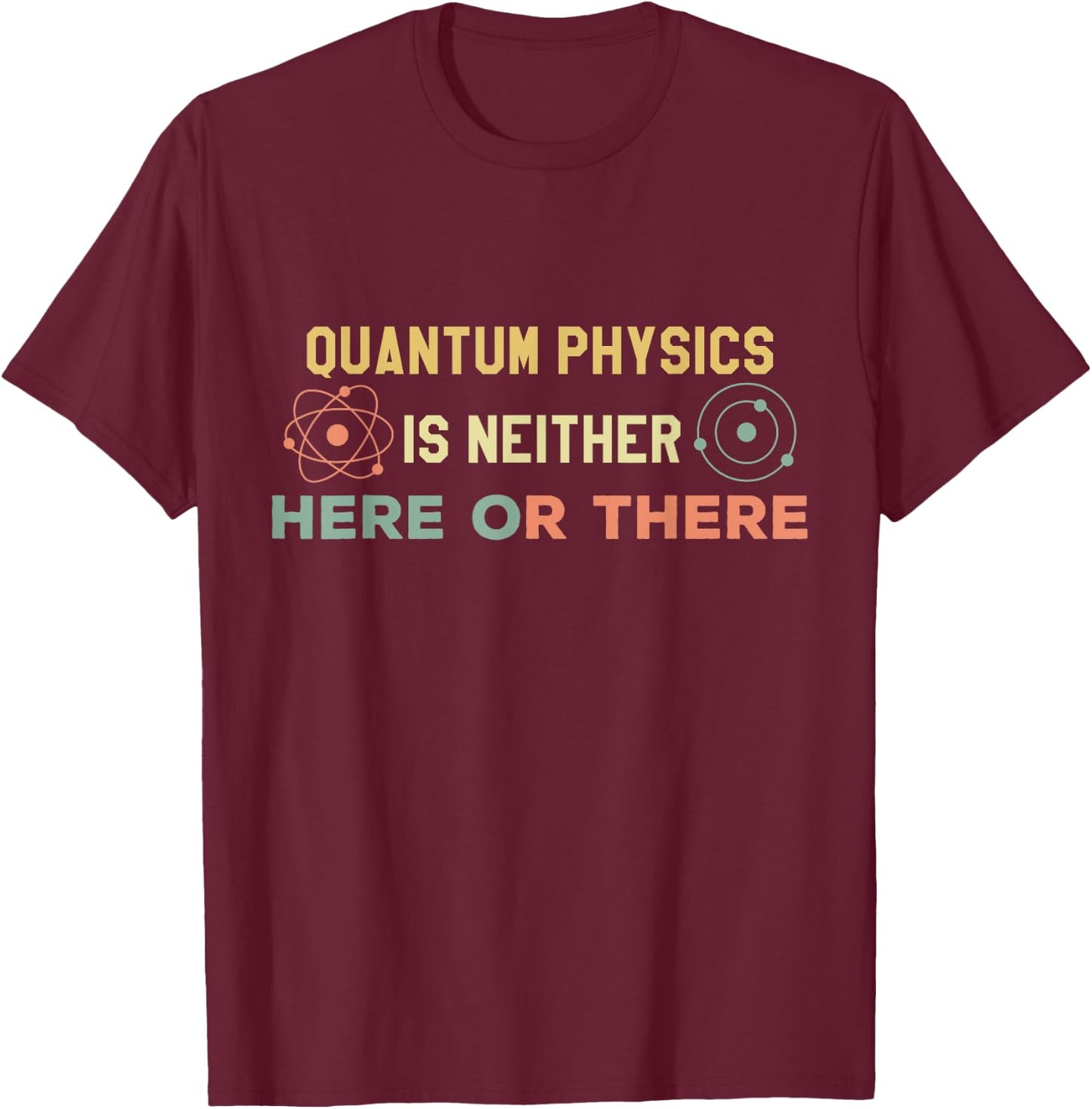 Quantum Physics Is Neither Here Or There Particles Scientist T-Shirt - T-Shirt | Maroon
