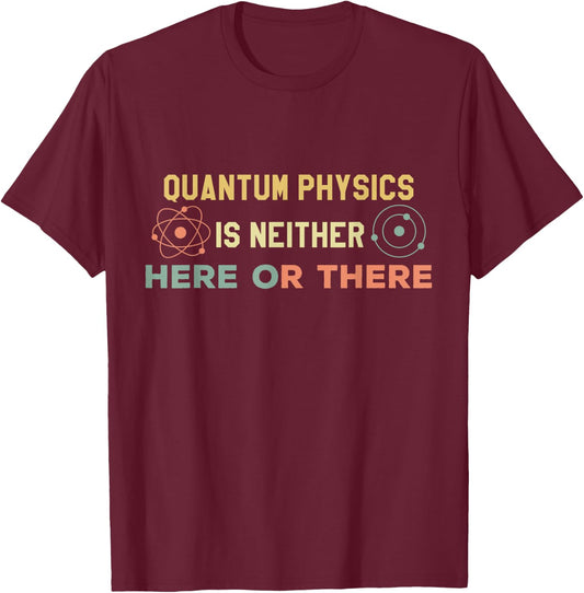 Quantum Physics Is Neither Here Or There Particles Scientist T-Shirt - T-Shirt | Maroon