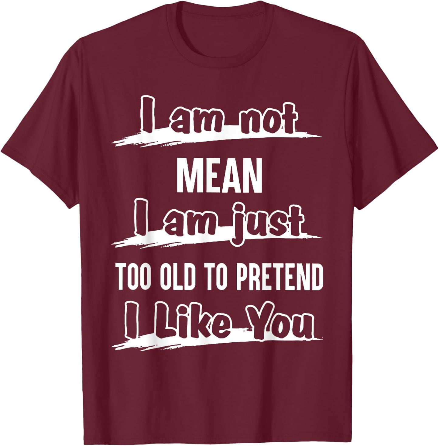 I'm Not Mean I Am Just Too Old To Pretend I like You T-Shirt - T-Shirt | Maroon