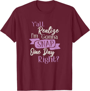 Y'all Realize Im Gonna Snap One Day Right Funny Crazy Women T-Shirt - T-Shirt | Maroon