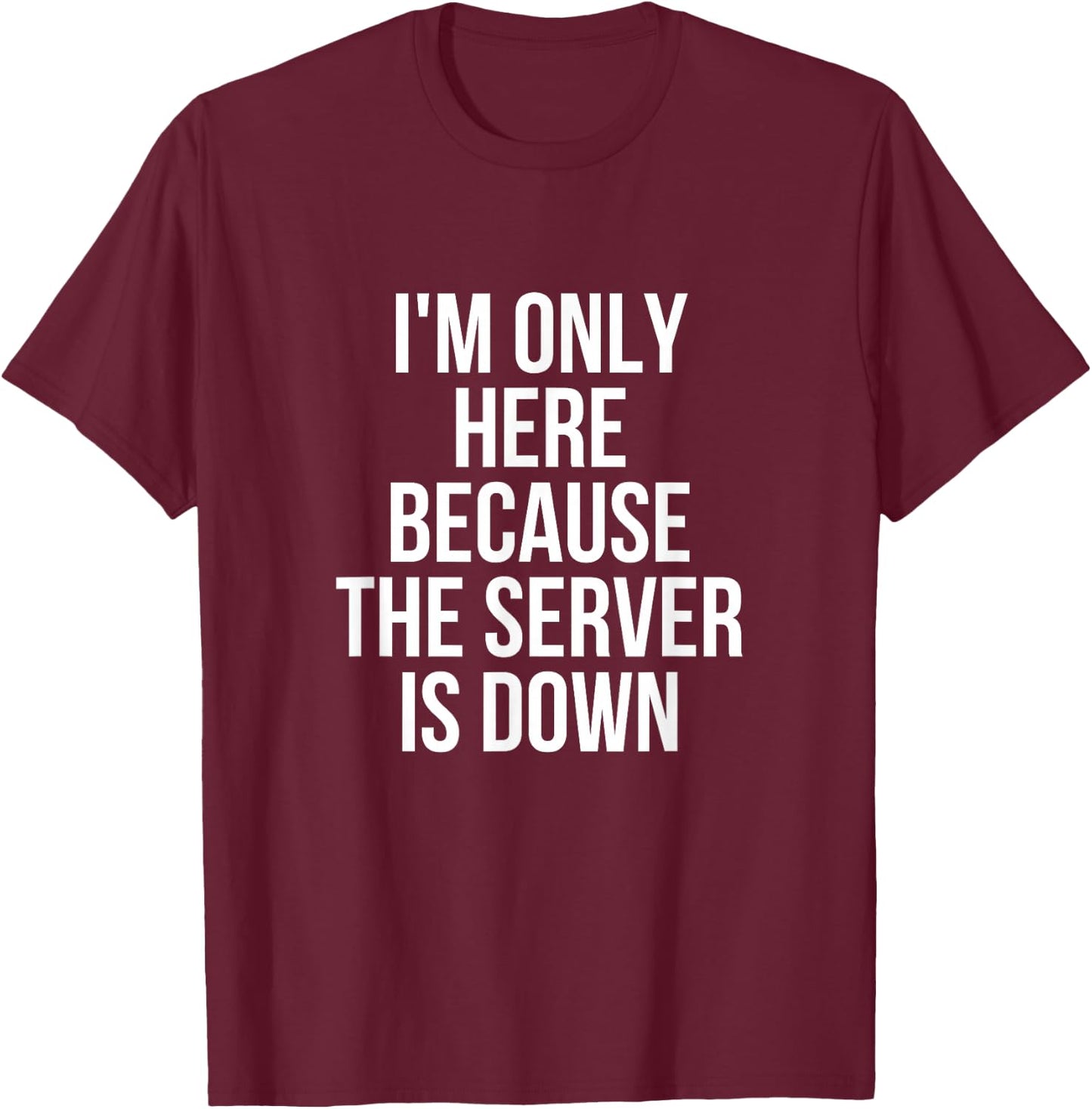 I'm Only Here Because The Server Is Down Gaming T-Shirt - T-Shirt | Maroon