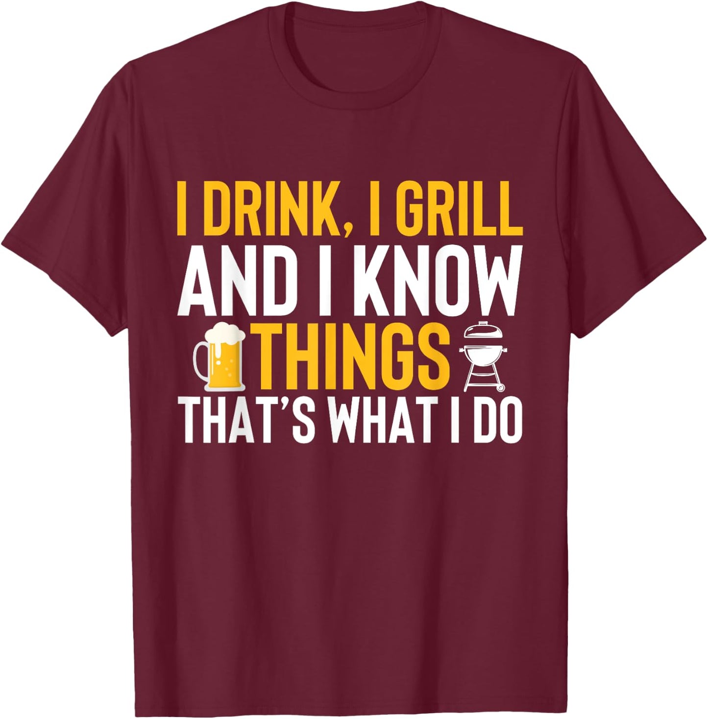 I drink, i grill and i know things - Thats what i do T-Shirt - T-Shirt | Maroon