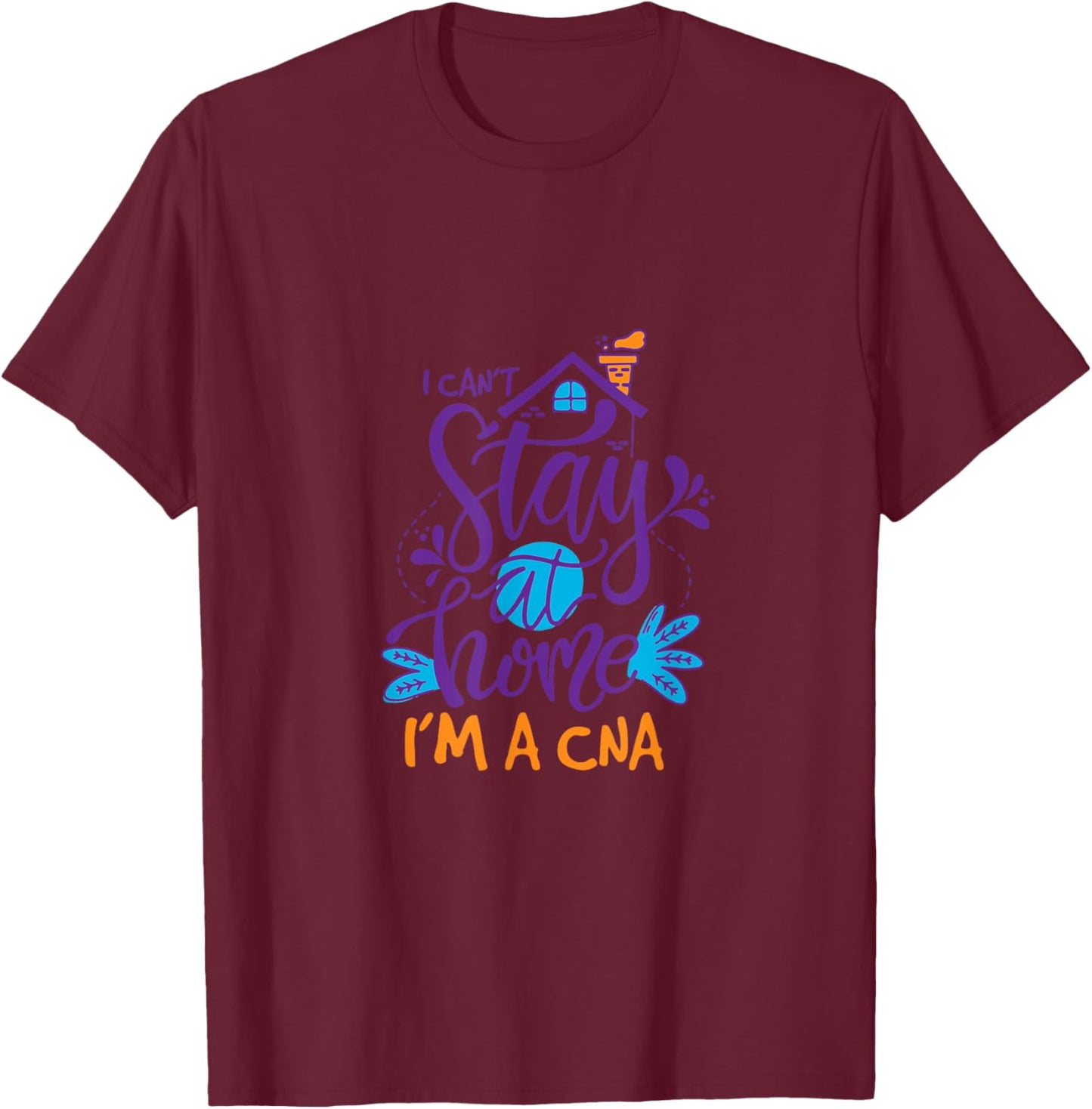 I Can Not Stay Home Nurse CNA Nursing Profession Proud T-Shirt - T-Shirt | Maroon