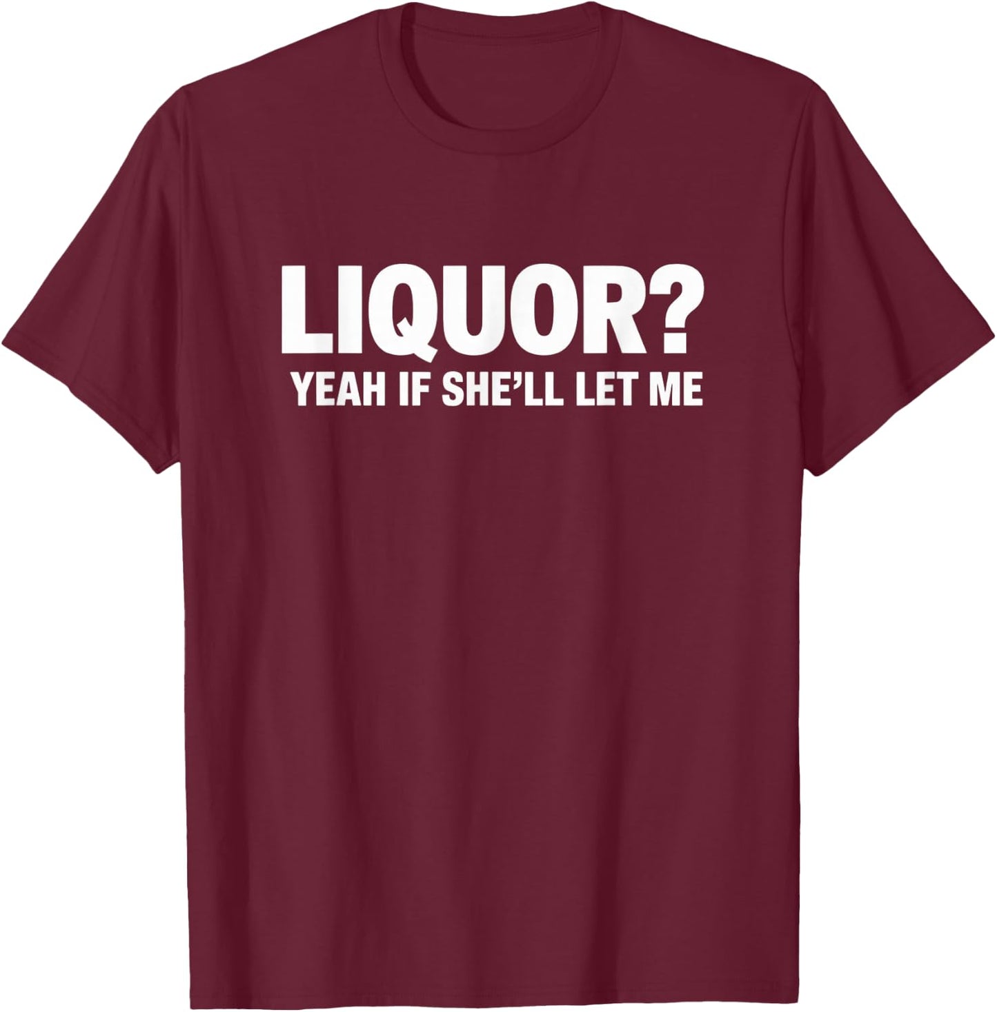 Liquor Yeah If She'll Let Me Funny Drinking T-Shirt - T-Shirt | Maroon