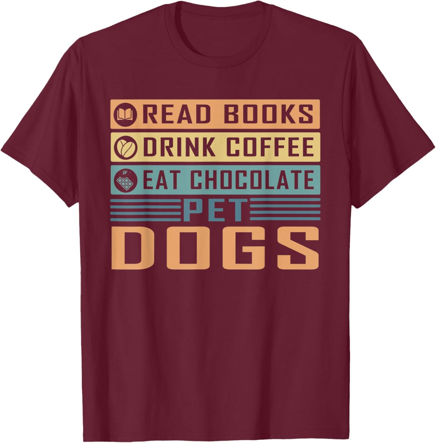 Read Books Drink Coffee Eat Chocolate Pet Dogs Dog Lover Men Women T-Shirt - T-Shirt | Maroon