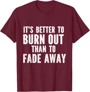 It's Better To Burn Out Than Fade Away T-Shirt - T-Shirt | Maroon