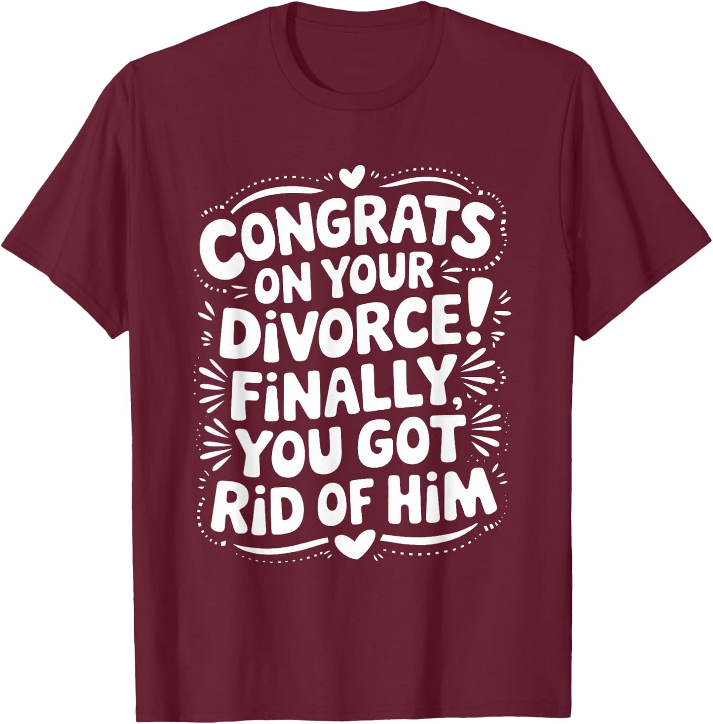 Congrats On Divorce Finally You Got Rid of Him, Divorcee T-Shirt - T-Shirt | Maroon