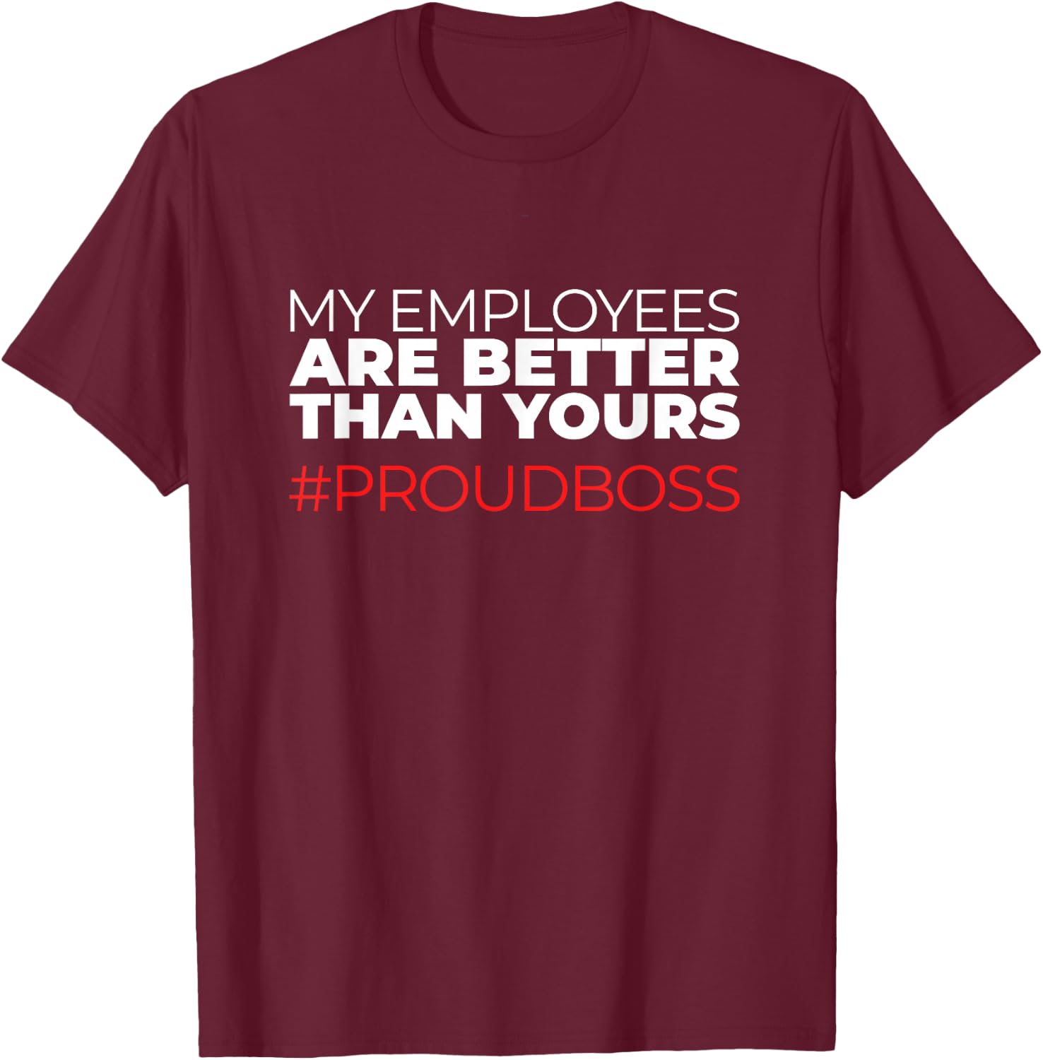 My Employees are Better Than Yours Boss Appreciation T-Shirt - T-Shirt | Maroon