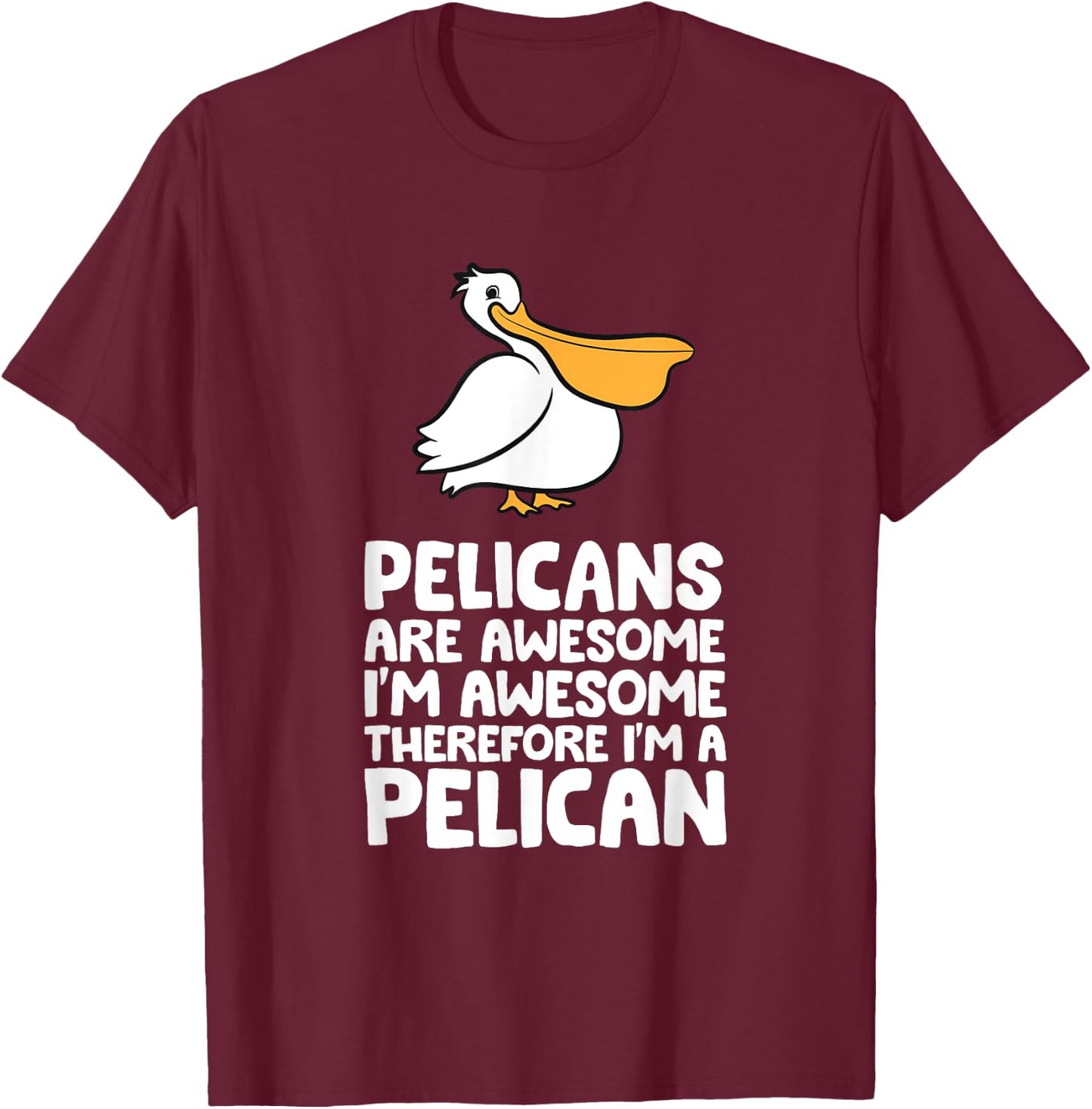 Pelicans Are Awesome. I'm Awesome Therefore I'm a Pelican T-Shirt - T-Shirt | Maroon