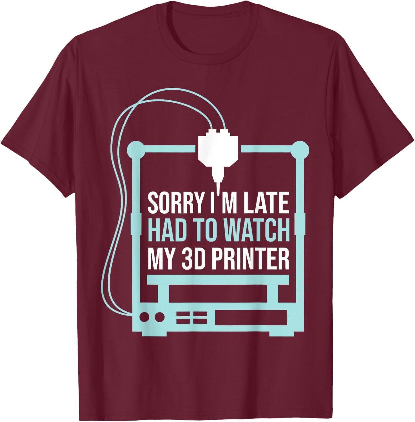 Sorry Im Late Had To Watch 3d Printer Funny 3d Printing T-Shirt - T-Shirt | Maroon