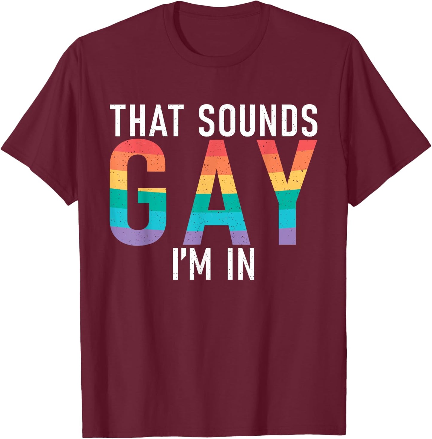 That sounds Gay im in Bisexual Lesbian Gay Pride T-Shirt - T-Shirt | Maroon