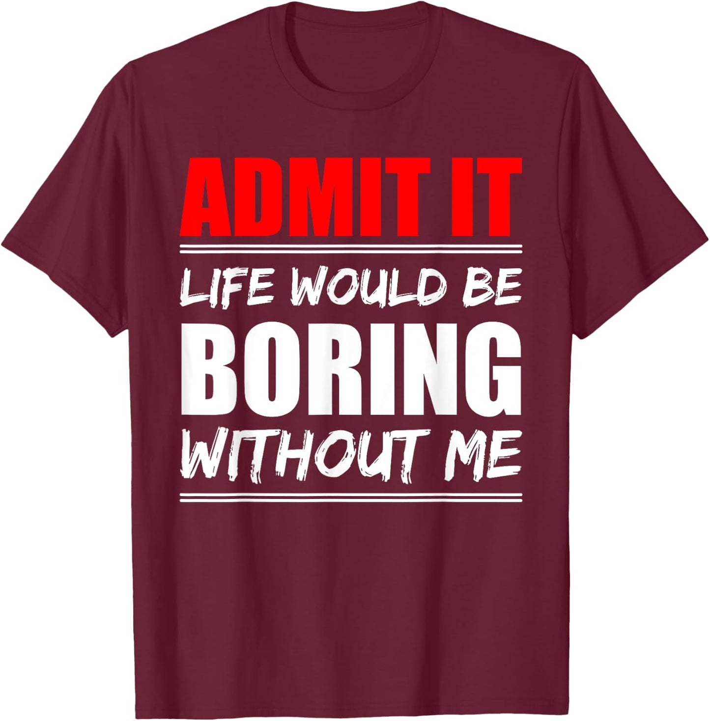 Admit it Life would be boring without me - Exciting Person T-Shirt - T-Shirt | Maroon