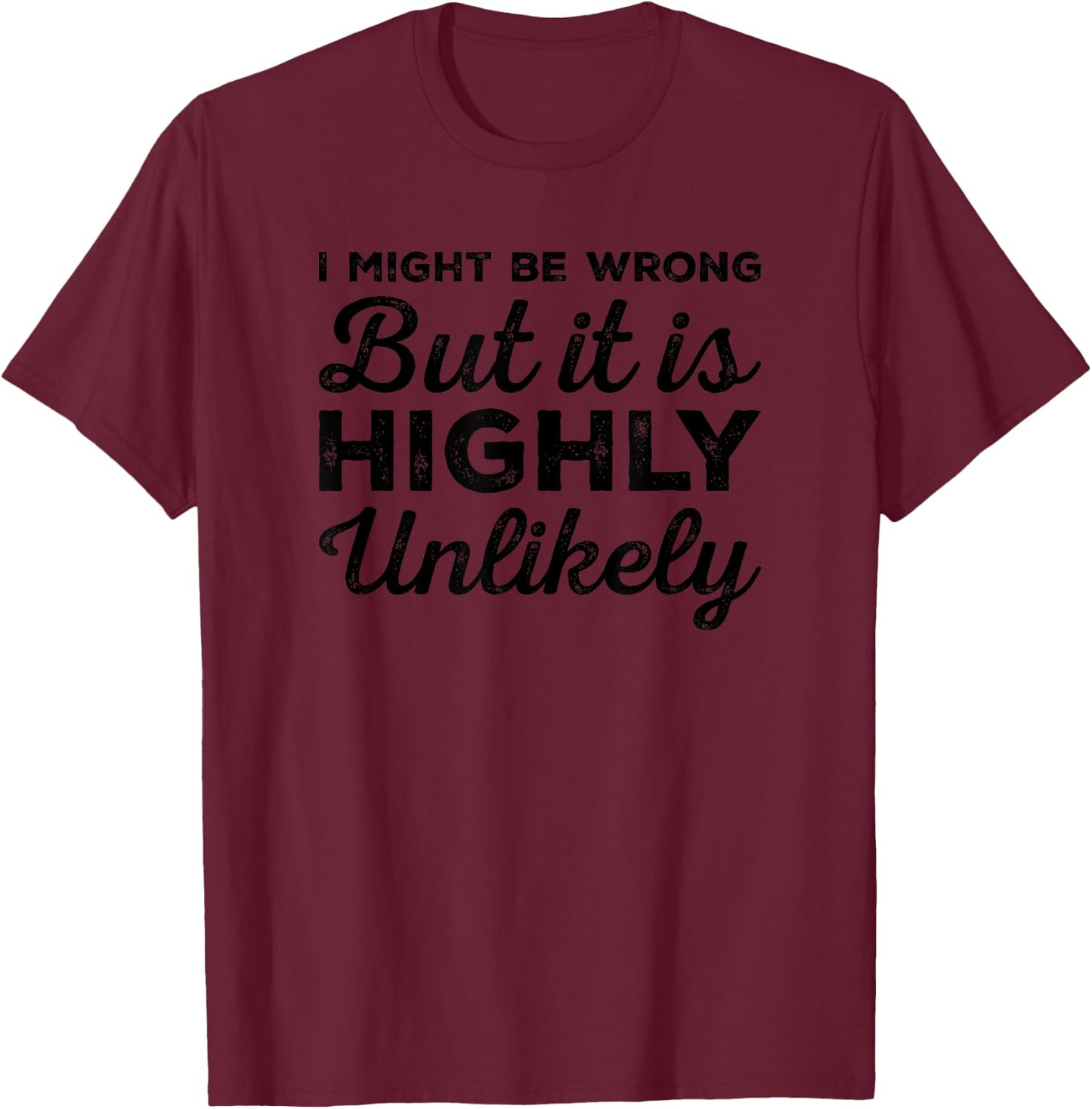 I Might Be Wrong But It Is Highly Unlikely Funny Sarcastic T-Shirt - T-Shirt | Maroon