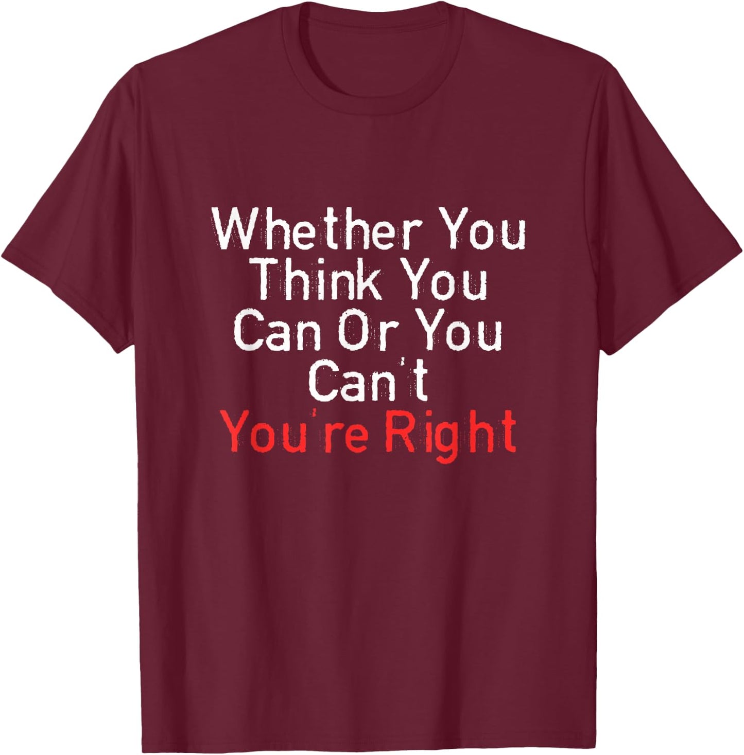 Whether You Think You Can Or You Can't You're Right Funny T-Shirt - T-Shirt | Maroon