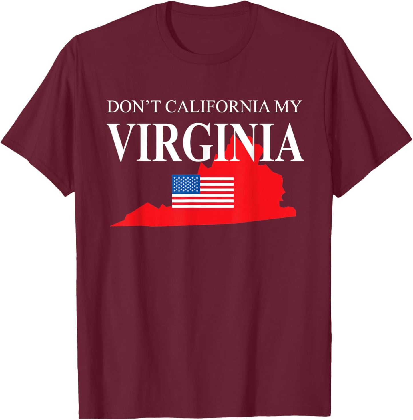 Don't California My Virginia Anti Liberal Pro Trump T-Shirt - T-Shirt | Maroon