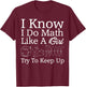I Know I Do Math Like Girl Funny Mathematician Gift Teacher T-Shirt - T-Shirt | Maroon