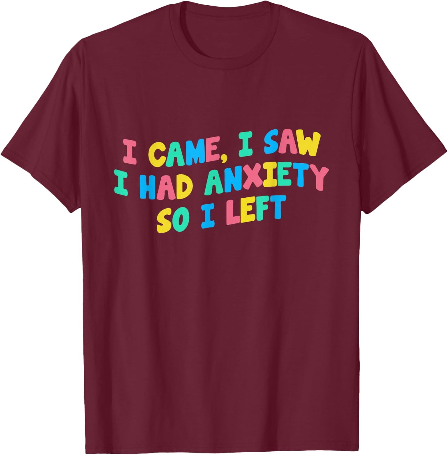 I Came I Saw I Had Anxiety So I Left Funny Saying Gift T-Shirt - T-Shirt | Maroon