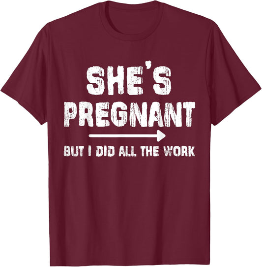 She's Pregnant But I Did All The Work Dad Pregnancy Funny T-Shirt - T-Shirt | Maroon