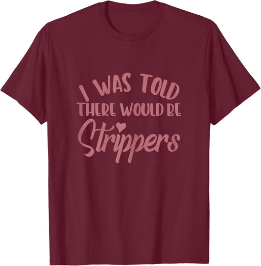 I Was Told There Would Be Strippers Bachelorette Party Funny T-Shirt - T-Shirt | Maroon
