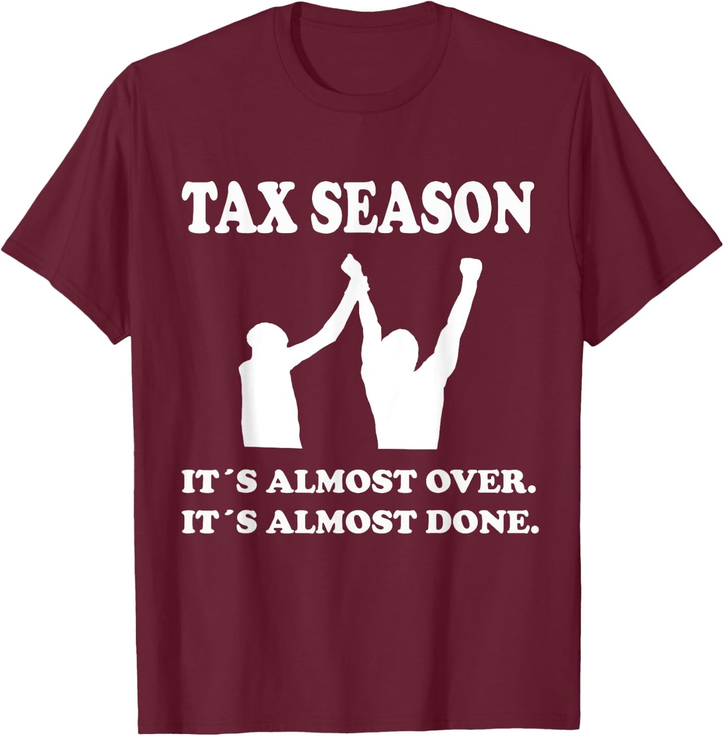 Tax Season Its Almost Over Done Funny Tax Day Quotes Shirt T-Shirt - T-Shirt | Maroon