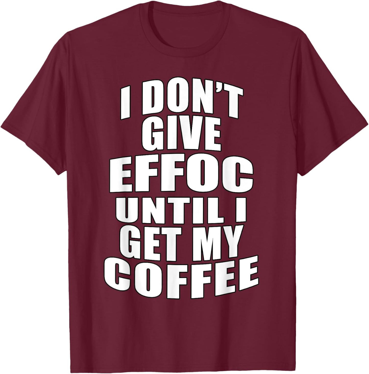 I Don’t Give Effoc Until I Get My Coffee T-Shirt - T-Shirt | Maroon