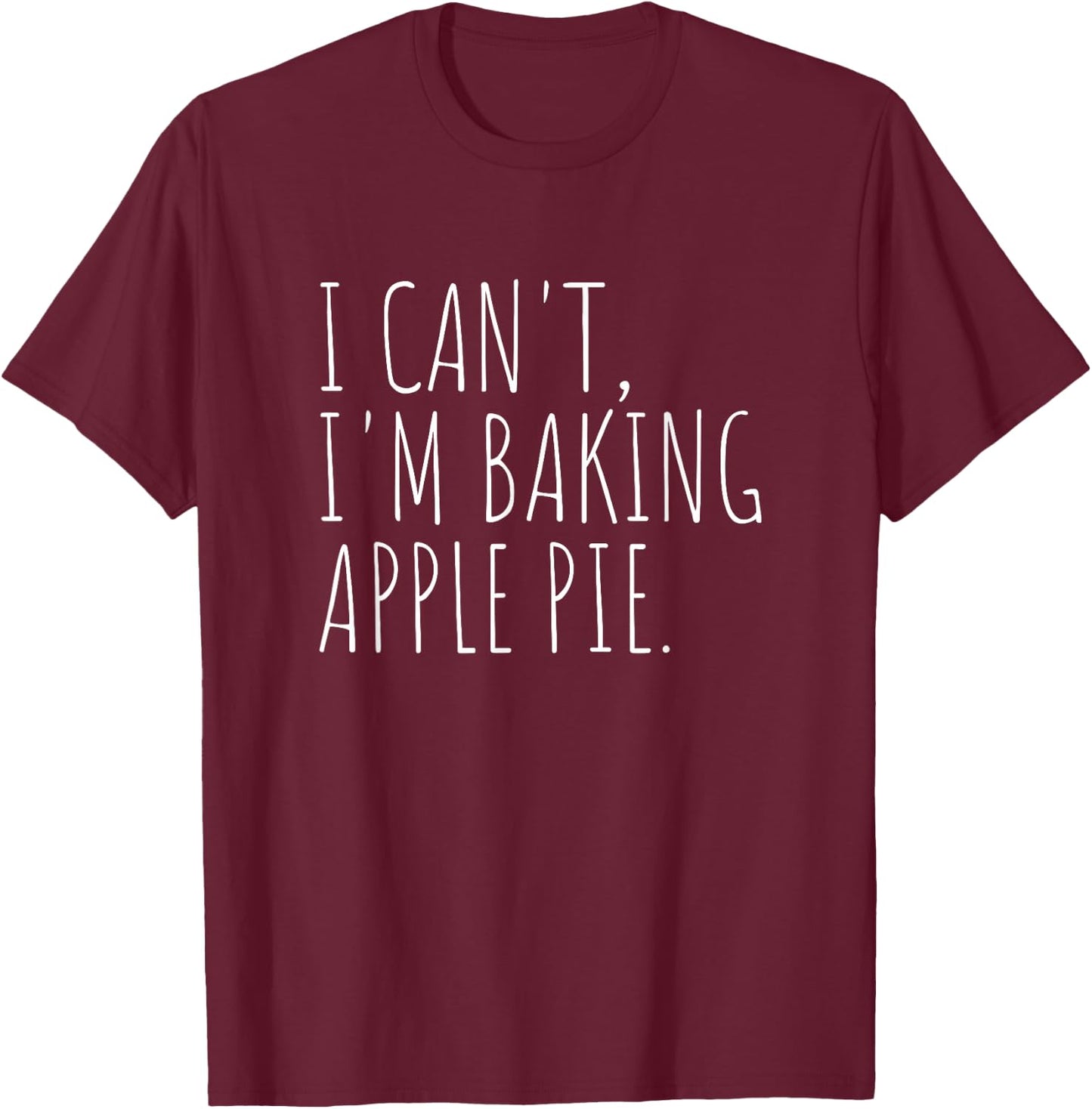 I Can't I'm Baking Apple Pie Funny Holiday Baking T-Shirt - T-Shirt | Maroon