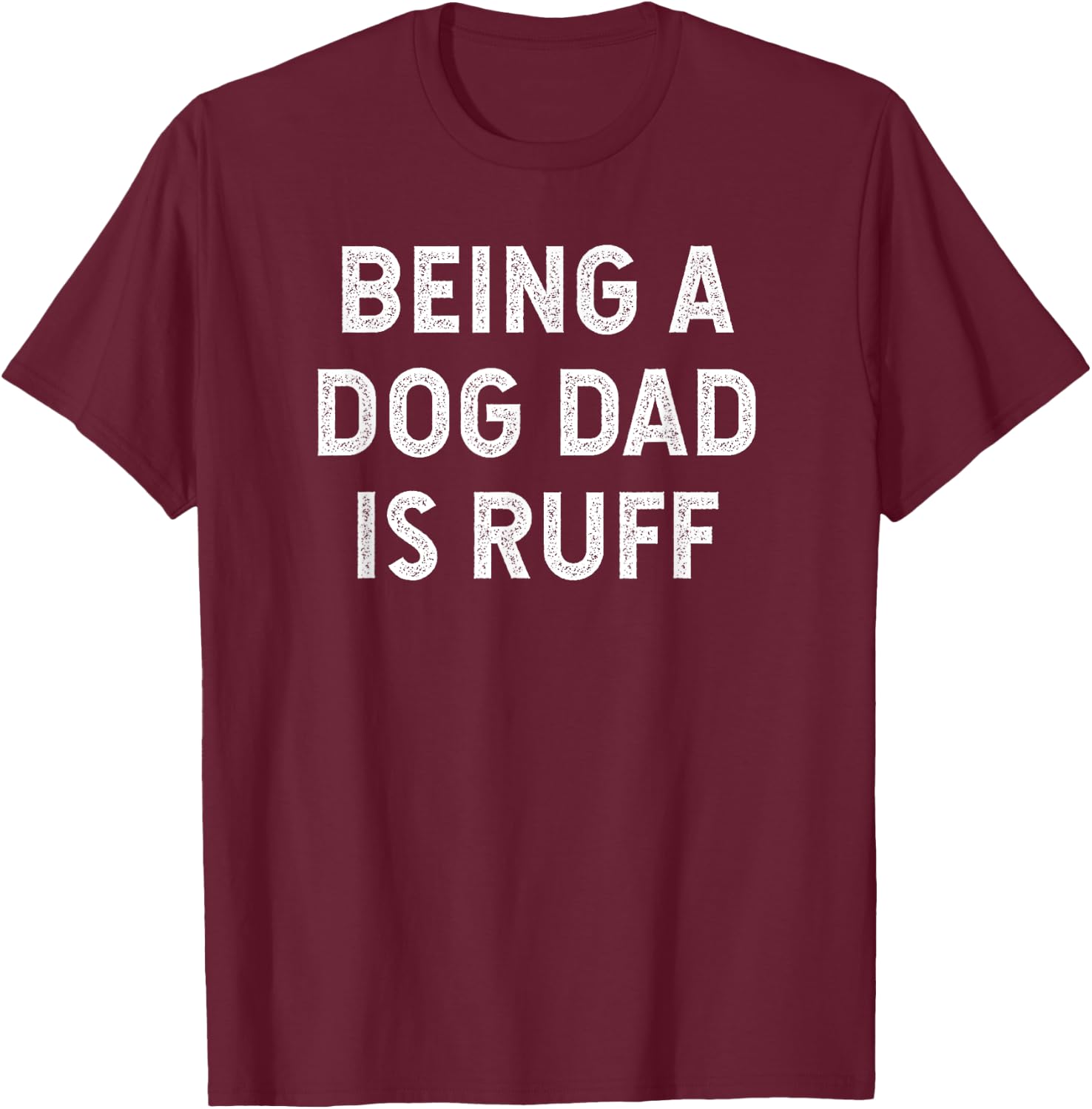 Being a Dog Dad is Ruff T-Shirt - T-Shirt | Maroon