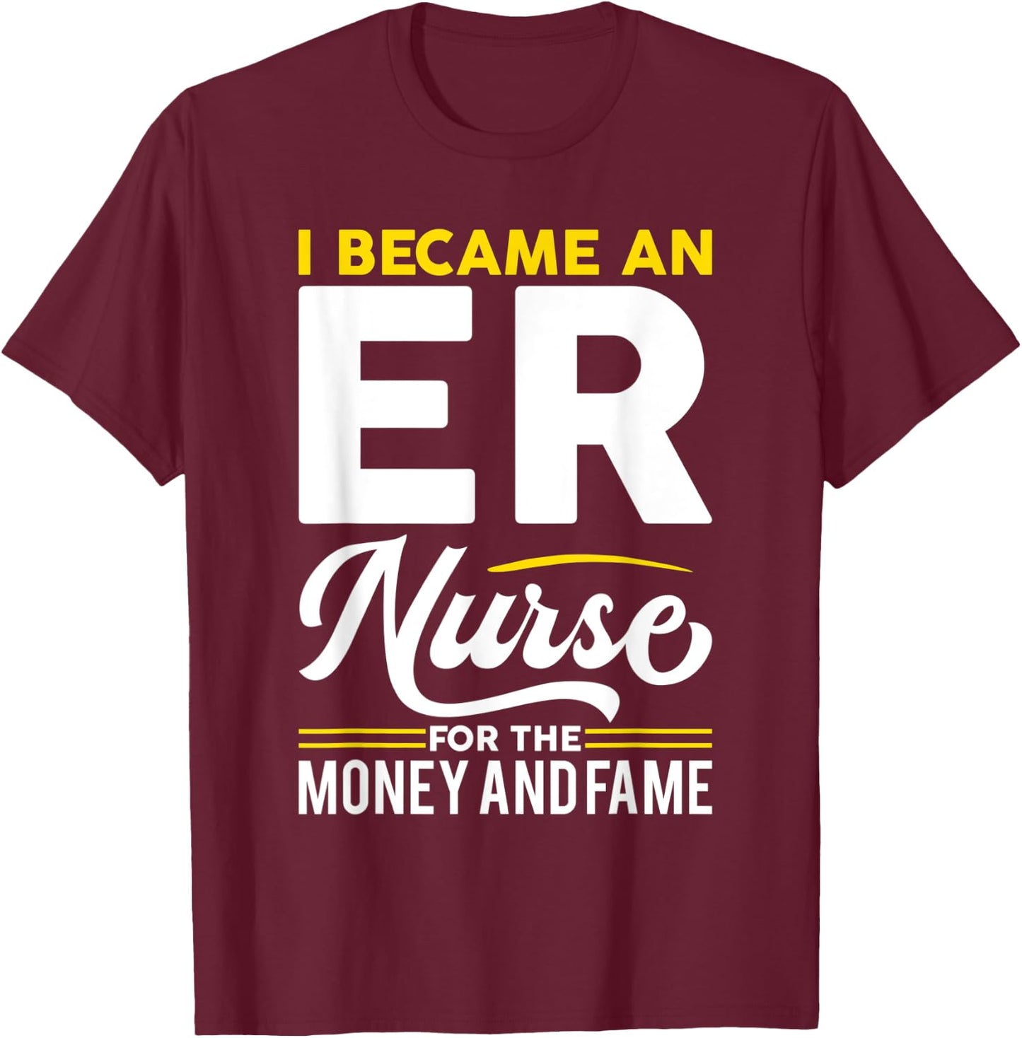 I Became Nurse For Money And Fame - ER Nurse T-Shirt - T-Shirt | Maroon