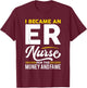 I Became Nurse For Money And Fame - ER Nurse T-Shirt - T-Shirt | Maroon