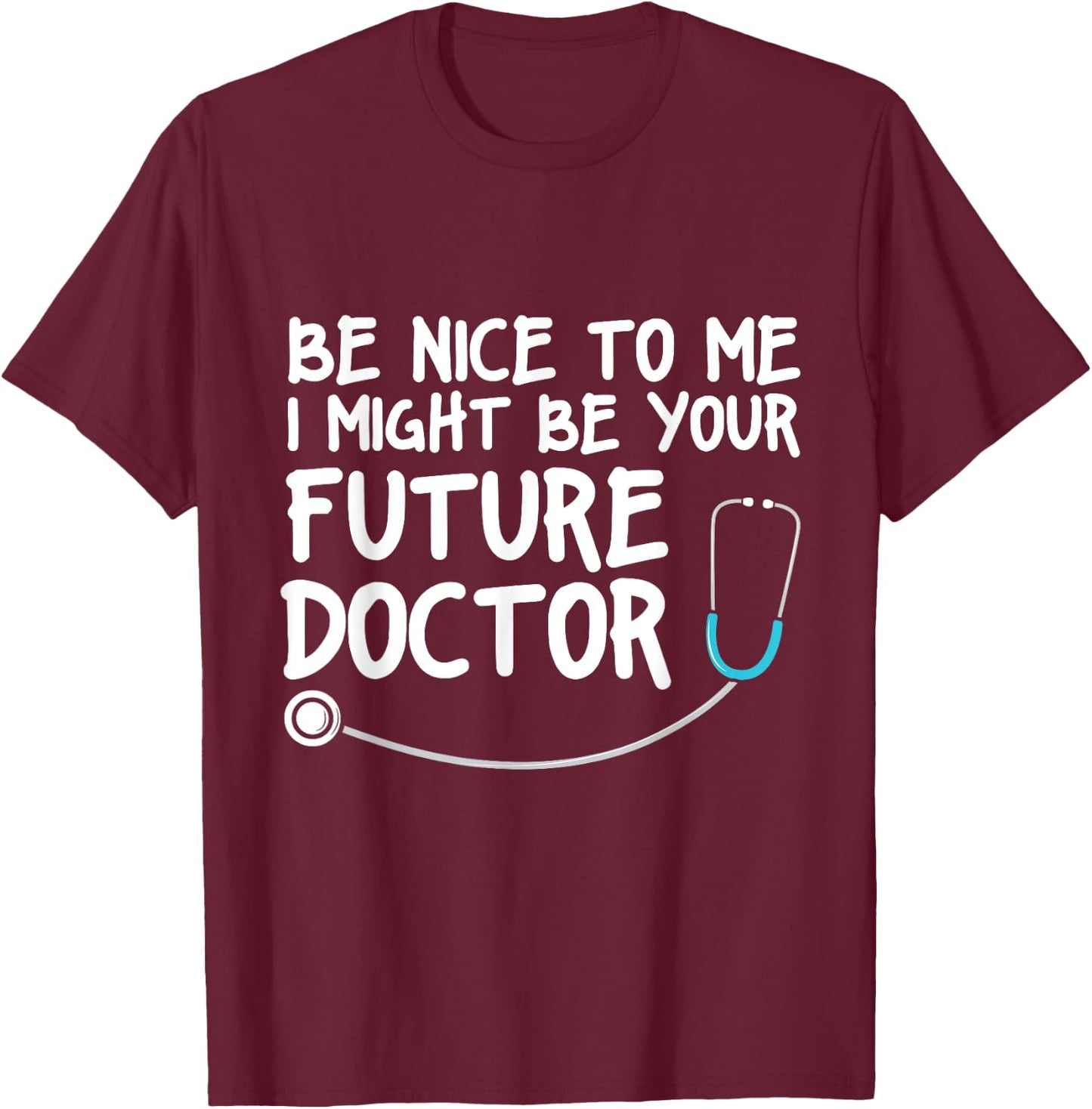 Be Nice to me I Might be your Future Doctor T-Shirt - T-Shirt | Maroon