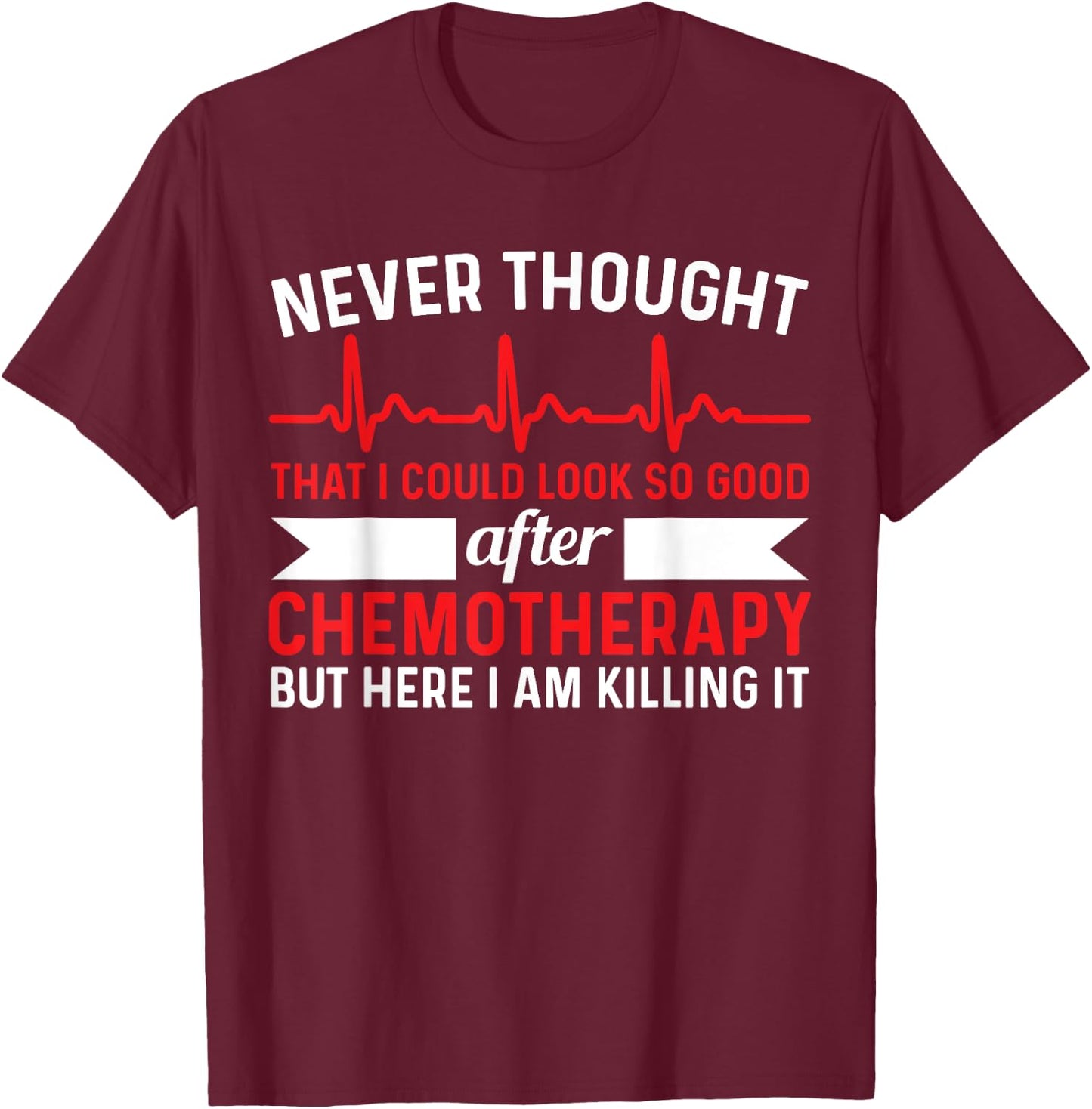 Never Thought Look That Good - Chemotherapy Cancer Chemo T-Shirt - T-Shirt | Maroon