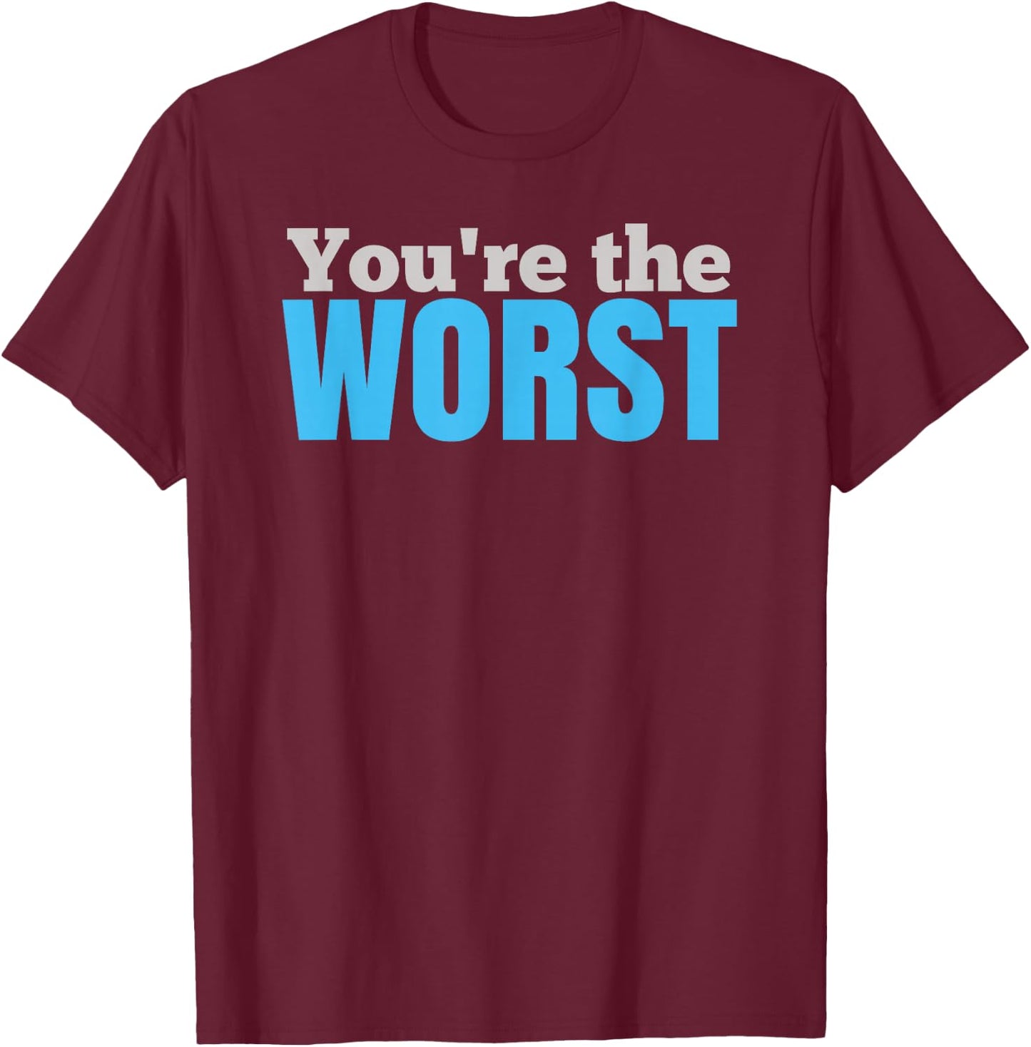 Funny SARCASTIC You're the Worst T-Shirt - T-Shirt | Maroon