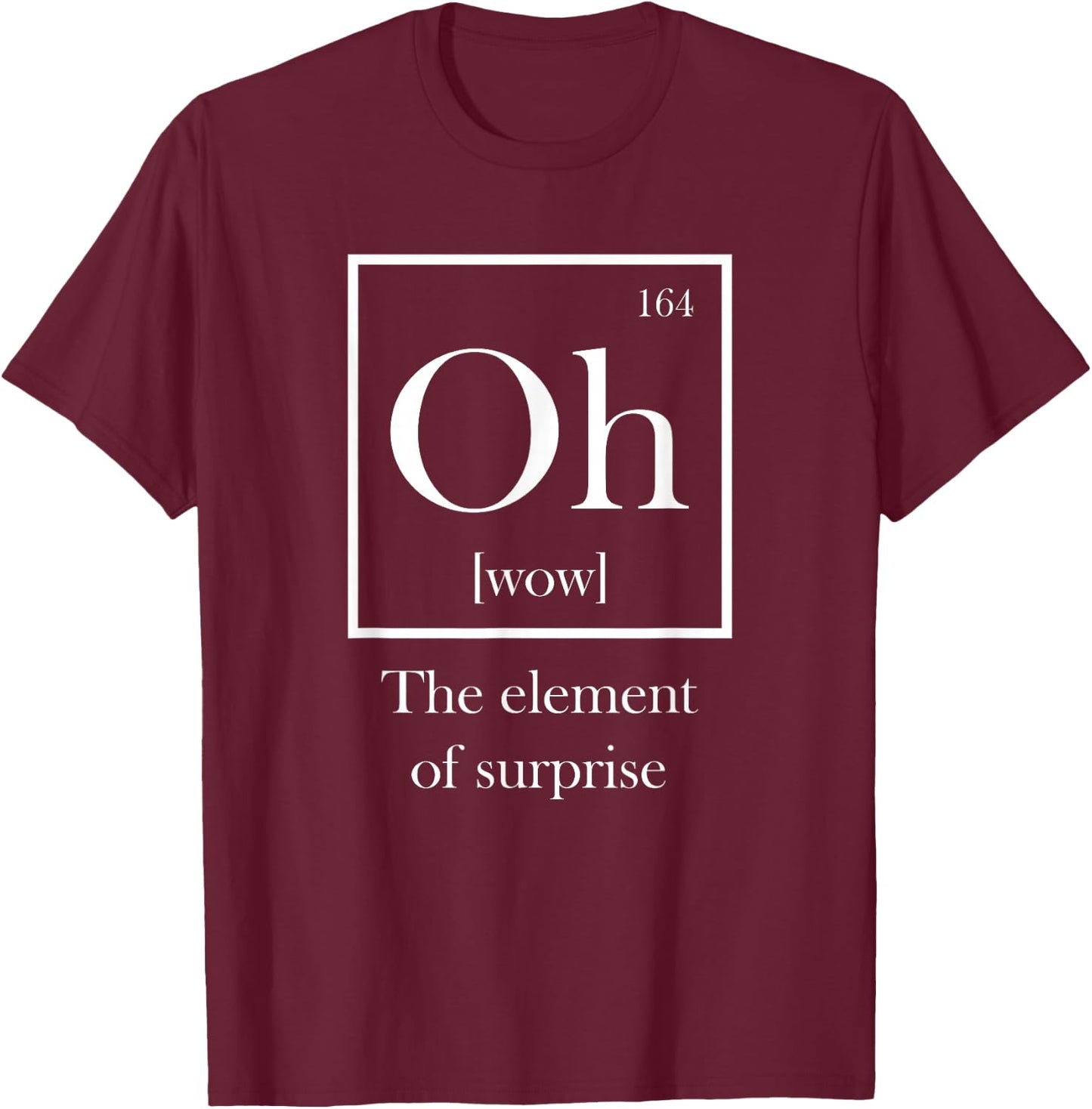 Periodic Table Slogan, Oh (wow) The Element of Surprise T-Shirt - T-Shirt | Maroon