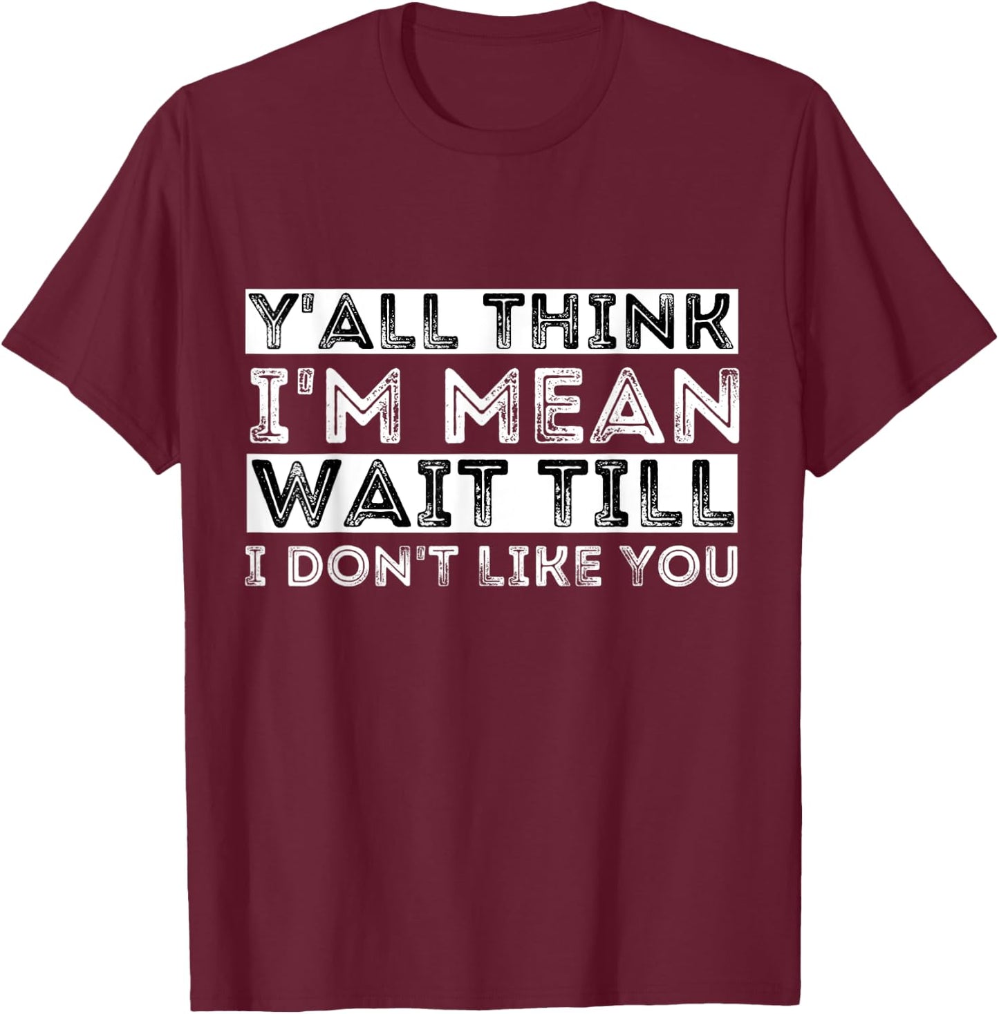 Y'all Think I'm Mean Wait Till I Don't Like You T-Shirt - T-Shirt | Maroon