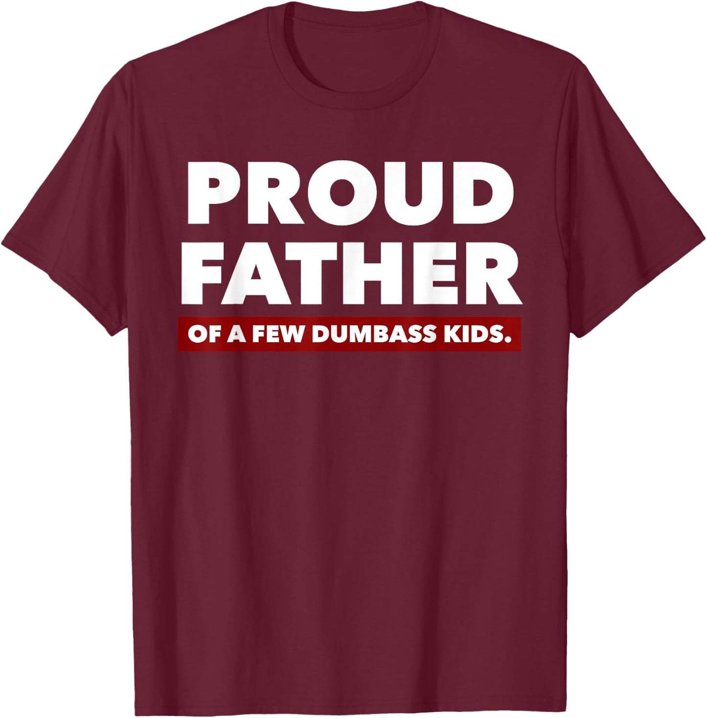 Proud Father Of A Few Dumbass Kids - Father's Day Shirt T-Shirt - T-Shirt | Maroon